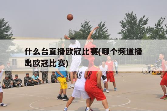 什么台直播欧冠比赛(哪个频道播出欧冠比赛)