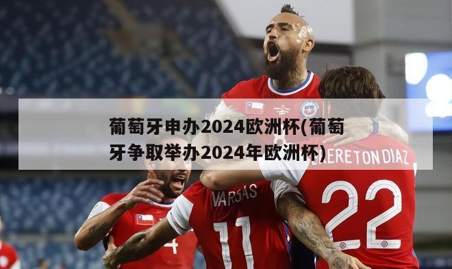 葡萄牙申办2024欧洲杯(葡萄牙争取举办2024年欧洲杯)