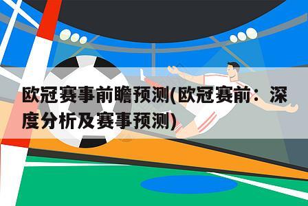 欧冠赛事前瞻预测(欧冠赛前：深度分析及赛事预测)